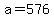 a=+576