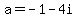 a=-1-4i