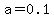 a=0.1