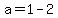 a=1-2