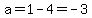a=1-4=-3