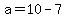 a=10-7