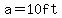 a=10ft