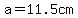 a=11.5cm