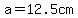 a=12.5cm