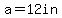 a=12in