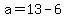 a=13-6