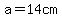 a=14cm
