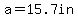 a=15.7in