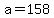 a=158