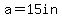 a=15in