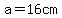 a=16cm
