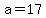 a=17