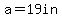 a=19in
