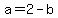 a=2-b