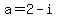 a=2-i