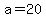 a=20