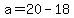 a=20-18