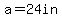 a=24in