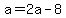 a=2a-8
