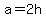 a=2h