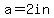 a=2in