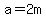 a=2m