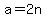 a=2n