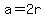 a=2r