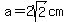 a=2sqrt%282%29cm