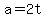 a=2t