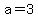 a=3