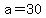 a=30