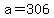 a=306