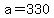 a=330