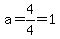 a=4%2F4=1