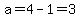 a=4-1=3
