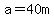 a=40m