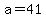 a=41