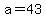 a=43