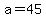 a=45
