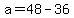 a=48-36