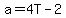 a=4T-2