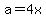 a=4x