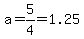 a=5%2F4=1.25