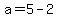 a=5-2