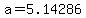 a=5.14286
