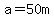 a=50m