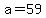 a=59