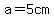 a=5cm